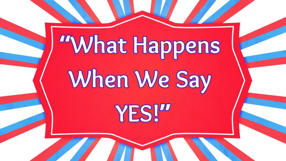 What Happens When We Say YES!