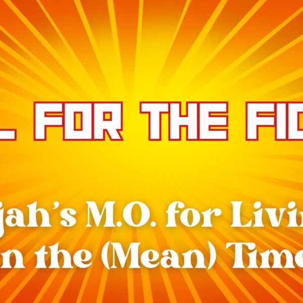 Fuel for the Fight: Elijah’s M.O. for Living in the (Mean) Time
