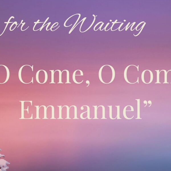 Songs for the Waiting: O Come, O Come Emmanuel